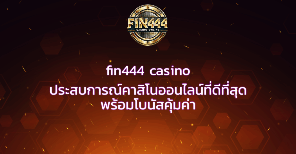 fin444 casino ประสบการณ์คาสิโนออนไลน์ที่ดีที่สุด พร้อมโบนัสคุ้มค่า