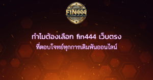 ทำไมต้องเลือก fin444 เว็บตรง ที่ตอบโจทย์ทุกการเดิมพันออนไลน์