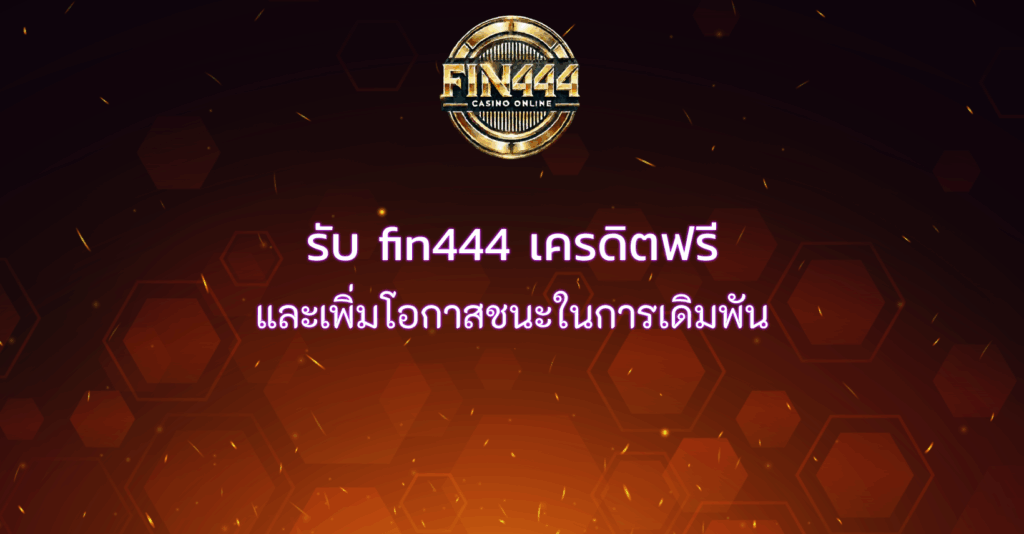 รับ fin444 เครดิตฟรี และเพิ่มโอกาสชนะในการเดิมพัน